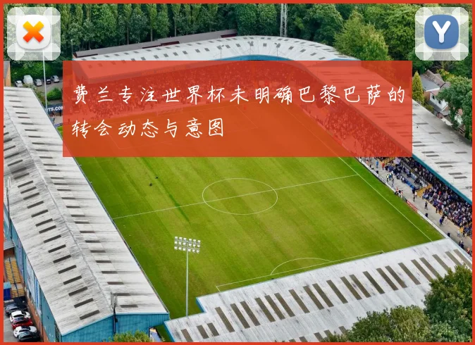 费兰专注世界杯未明确巴黎巴萨的转会动态与意图
