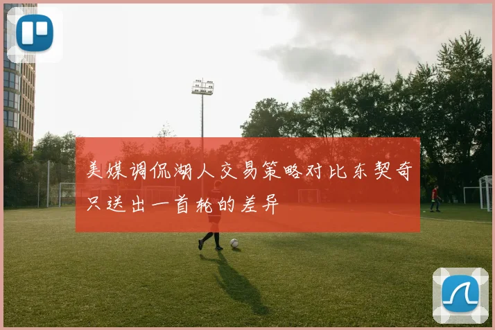 美媒调侃湖人交易策略对比东契奇只送出一首轮的差异