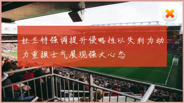 杜兰特强调提升侵略性以失利为动力重振士气展现强大心态