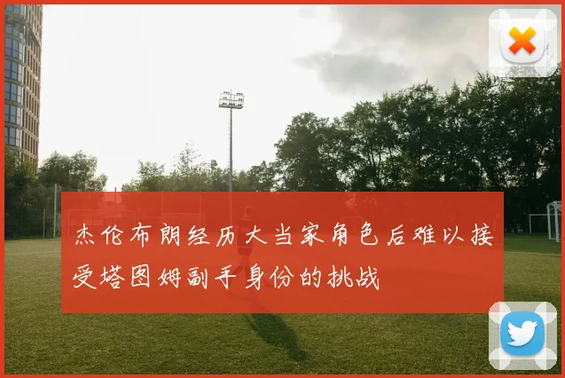 杰伦布朗经历大当家角色后难以接受塔图姆副手身份的挑战