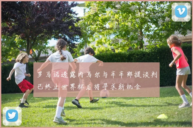 罗马诺透露内马尔与辛辛那提谈判已终止世界杯后将寻求新机会