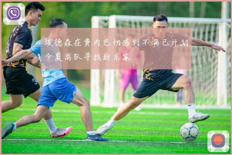 埃德森在费内巴切感到不满已计划今夏离队寻找新东家