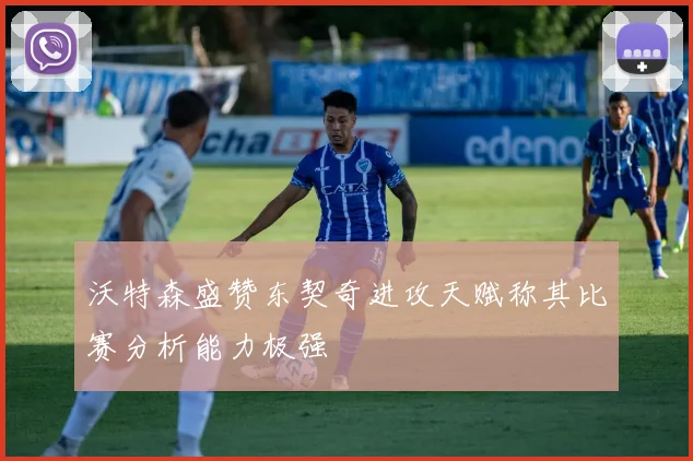 沃特森盛赞东契奇进攻天赋称其比赛分析能力极强