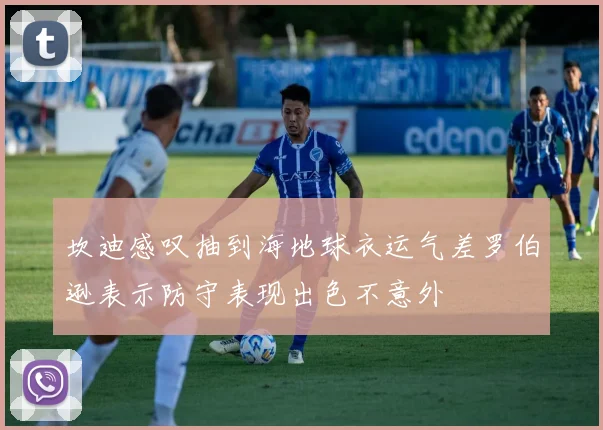 坎迪感叹抽到海地球衣运气差罗伯逊表示防守表现出色不意外