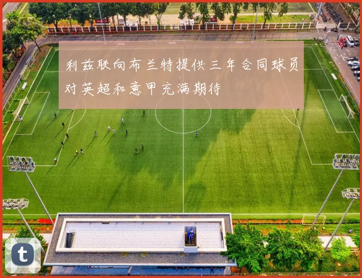 利兹联向布兰特提供三年合同球员对英超和意甲充满期待