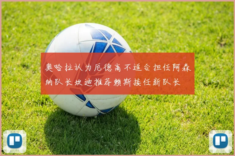 奥哈拉认为厄德高不适合担任阿森纳队长坎迪推荐赖斯接任新队长