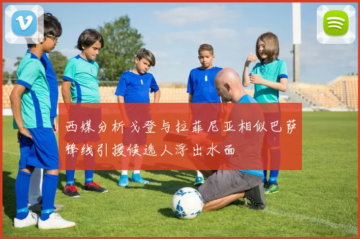 西媒分析戈登与拉菲尼亚相似巴萨锋线引援候选人浮出水面
