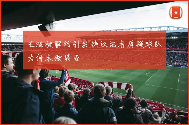 王栋被解约引发热议记者质疑球队为何未做调查