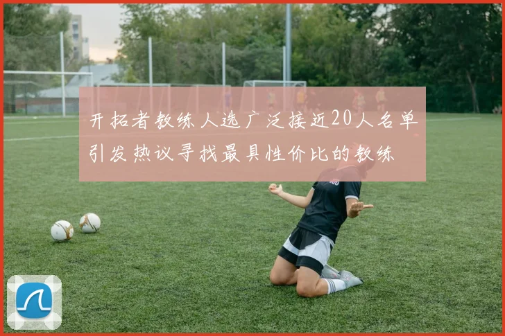 开拓者教练人选广泛接近20人名单引发热议寻找最具性价比的教练