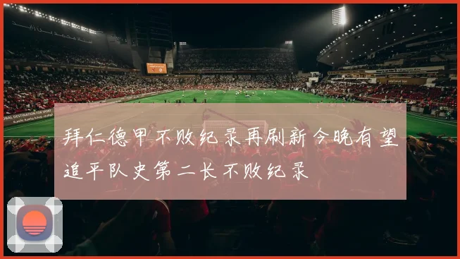 拜仁德甲不败纪录再刷新今晚有望追平队史第二长不败纪录