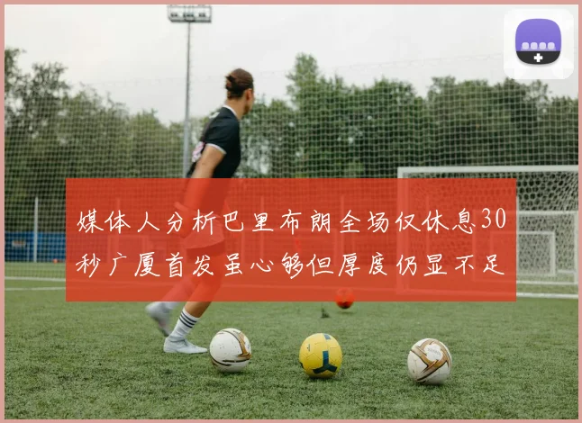 媒体人分析巴里布朗全场仅休息30秒广厦首发虽心够但厚度仍显不足
